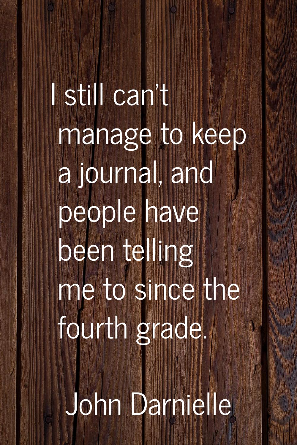 I still can't manage to keep a journal, and people have been telling me to since the fourth grade.