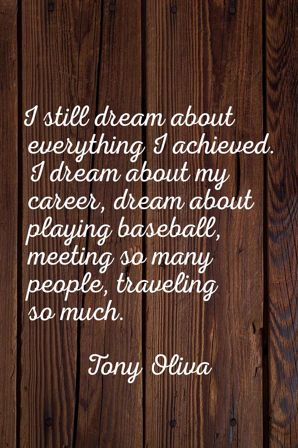I still dream about everything I achieved. I dream about my career, dream about playing baseball, m