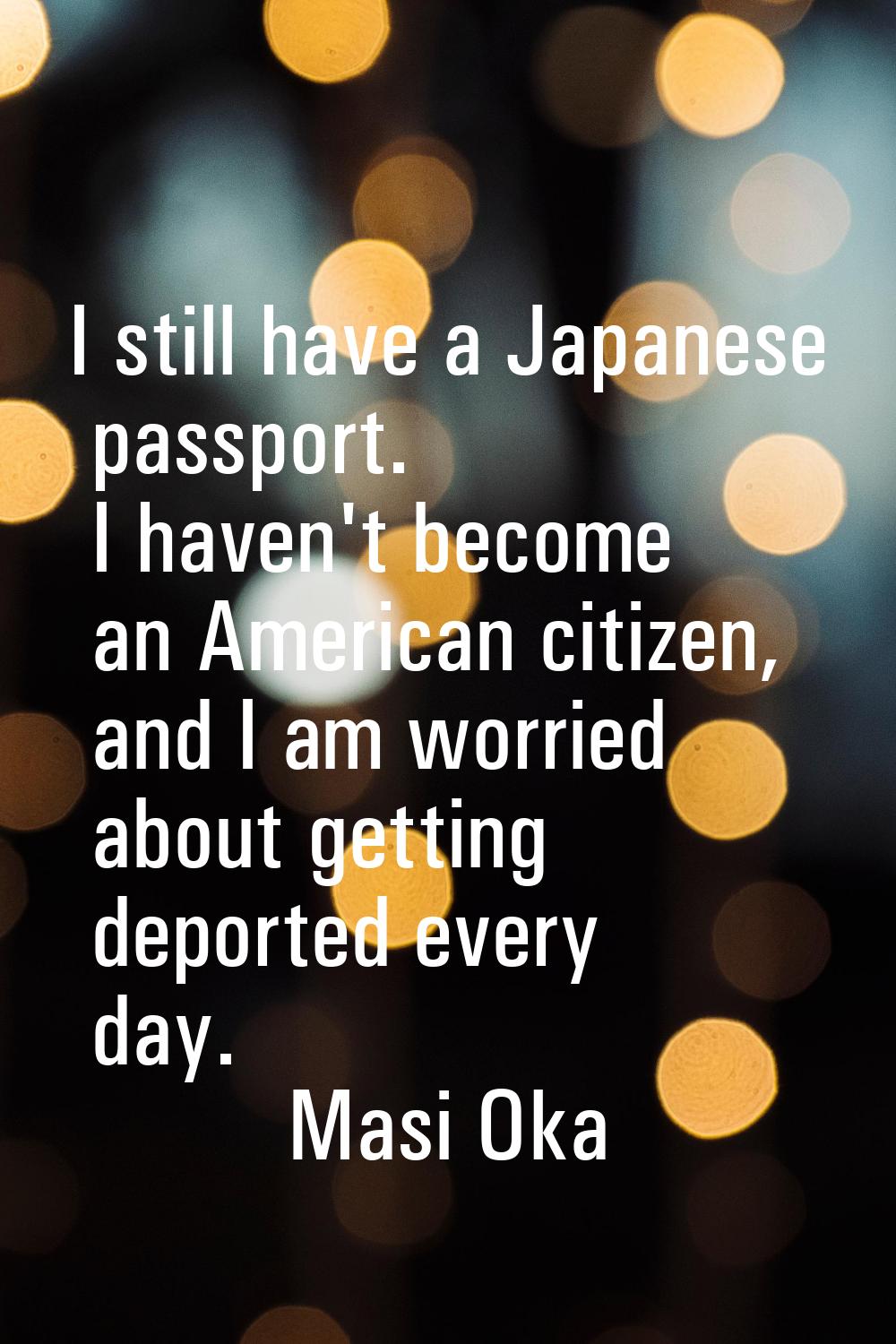 I still have a Japanese passport. I haven't become an American citizen, and I am worried about gett