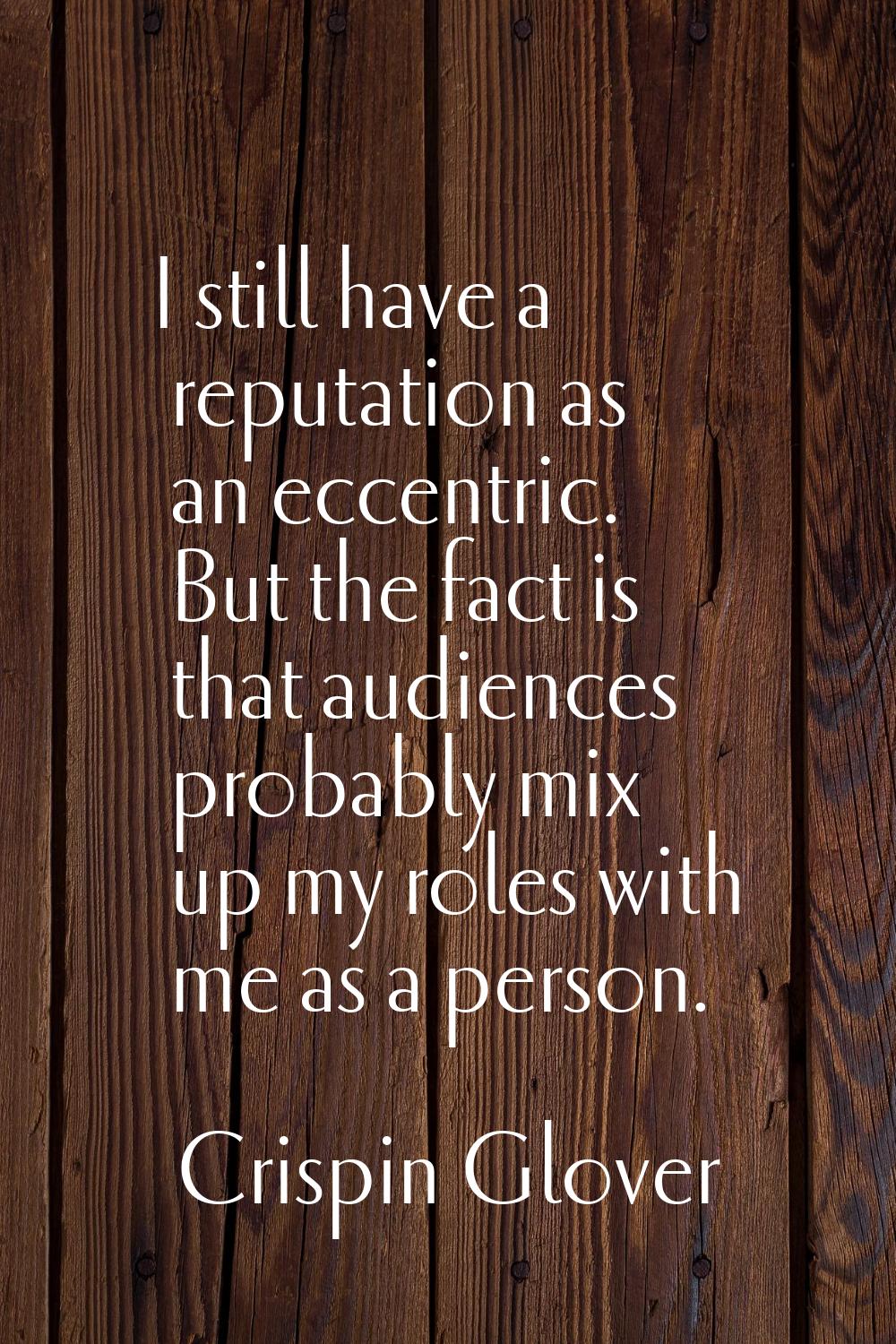 I still have a reputation as an eccentric. But the fact is that audiences probably mix up my roles 