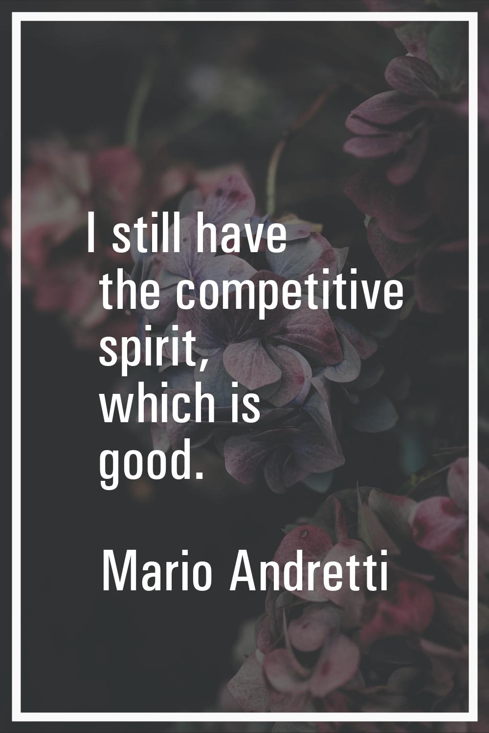 I still have the competitive spirit, which is good.
