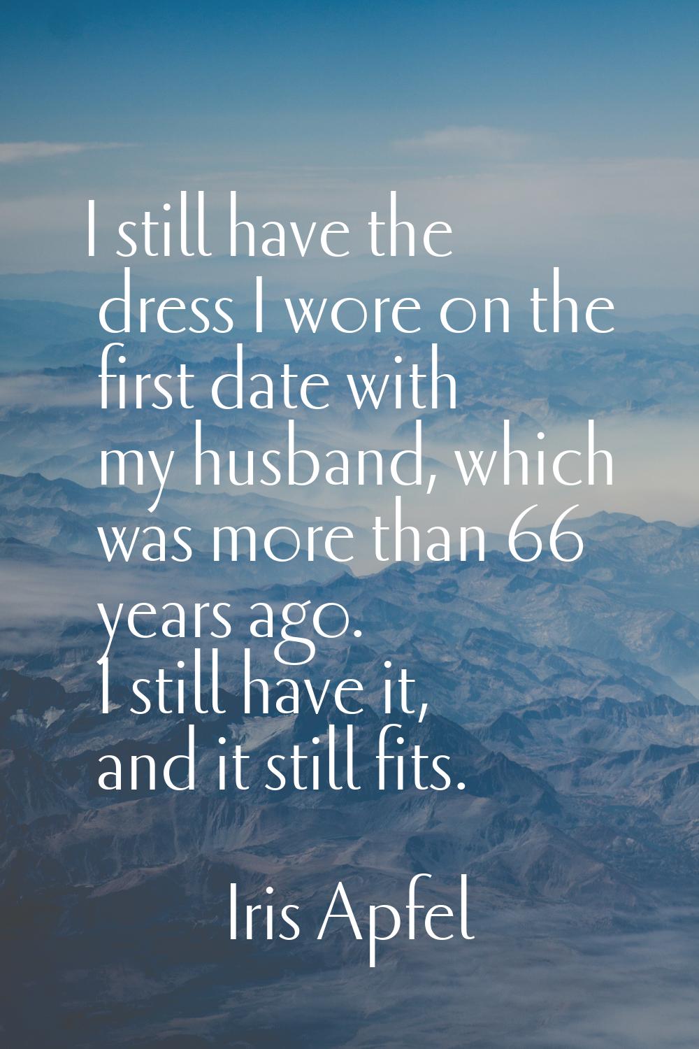 I still have the dress I wore on the first date with my husband, which was more than 66 years ago. 