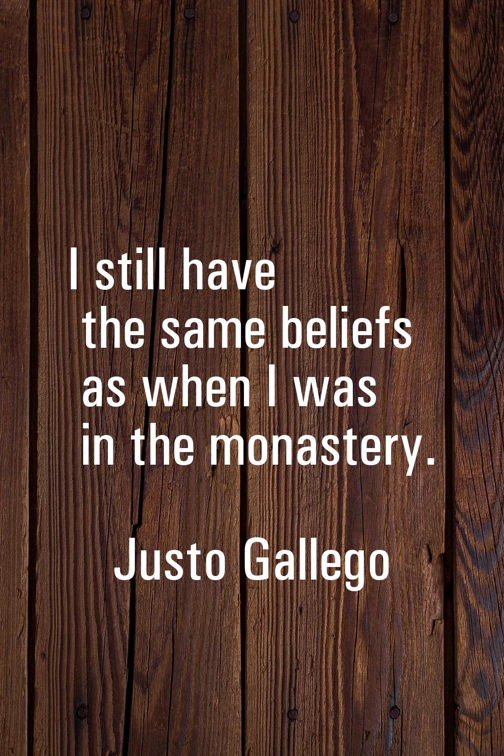 I still have the same beliefs as when I was in the monastery.