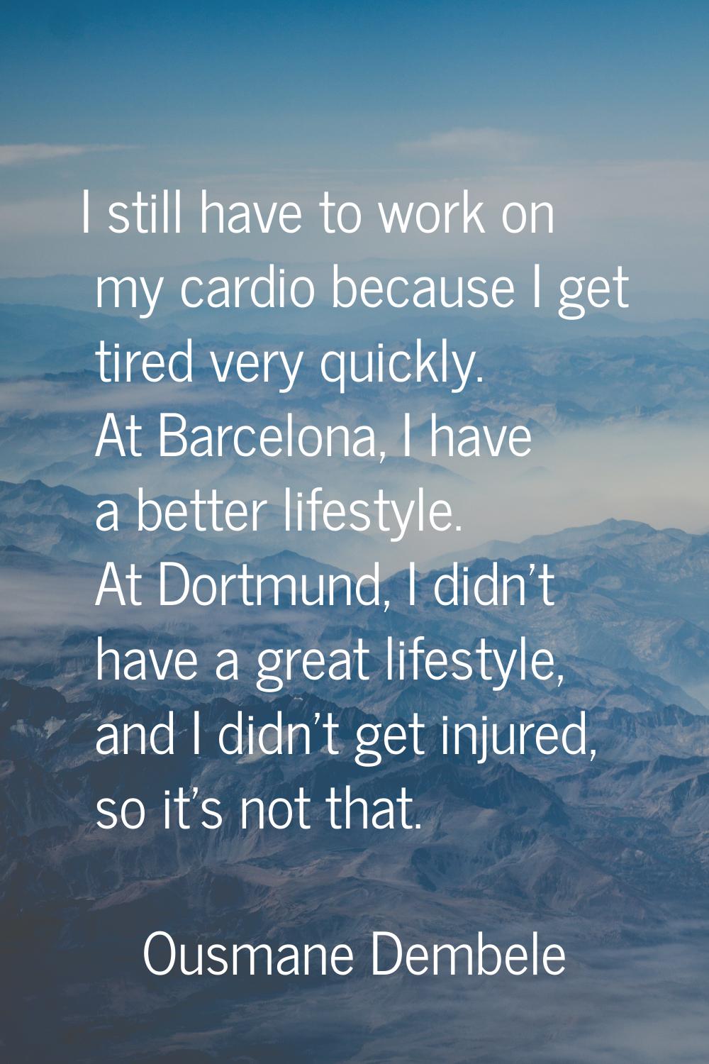 I still have to work on my cardio because I get tired very quickly. At Barcelona, I have a better l