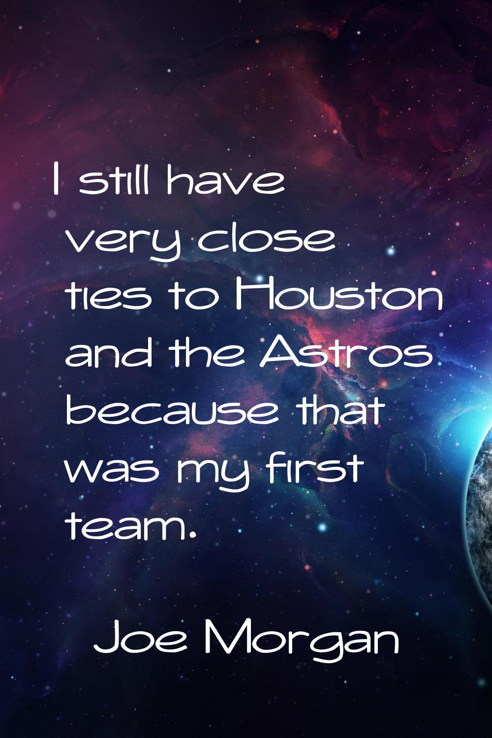 I still have very close ties to Houston and the Astros because that was my first team.