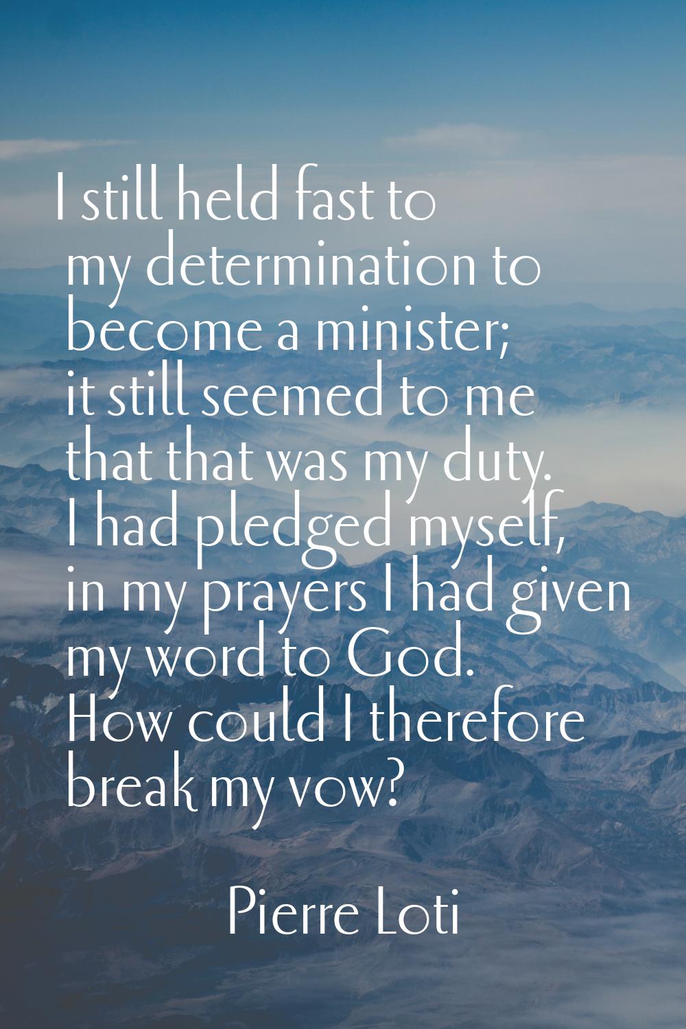 I still held fast to my determination to become a minister; it still seemed to me that that was my 