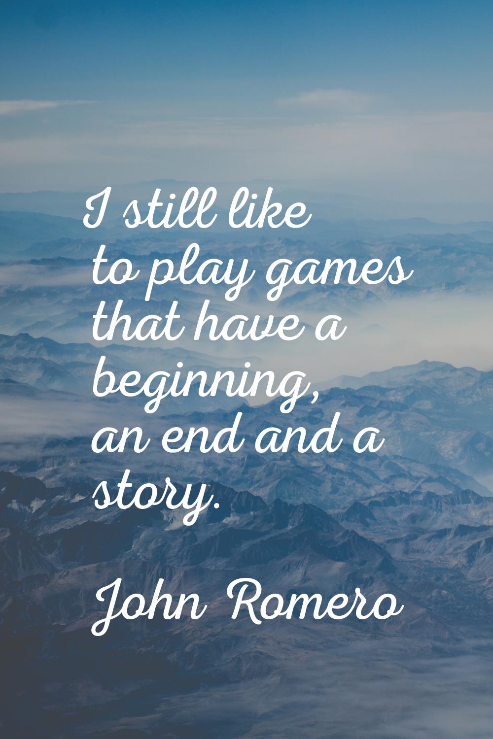 I still like to play games that have a beginning, an end and a story.