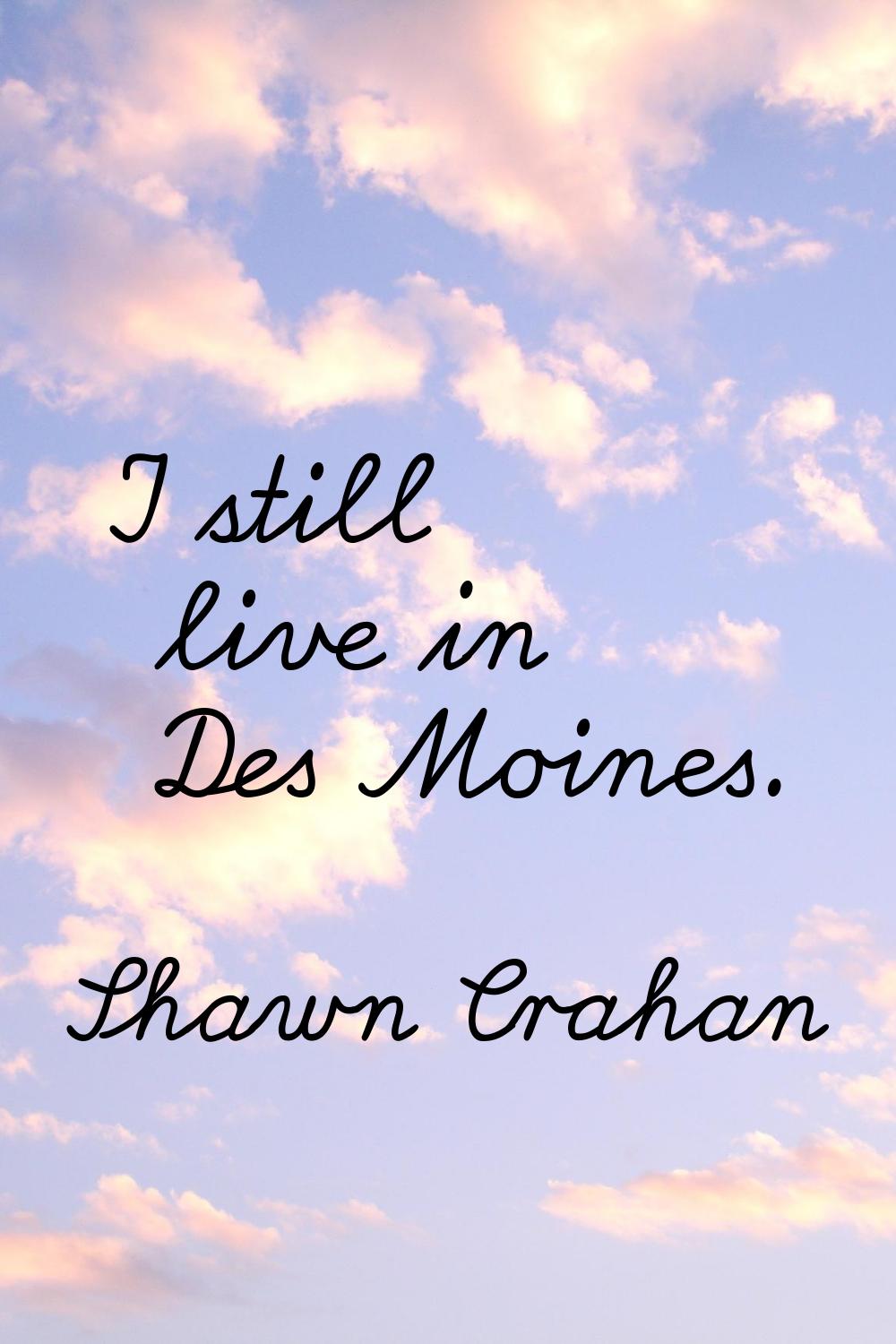 I still live in Des Moines.