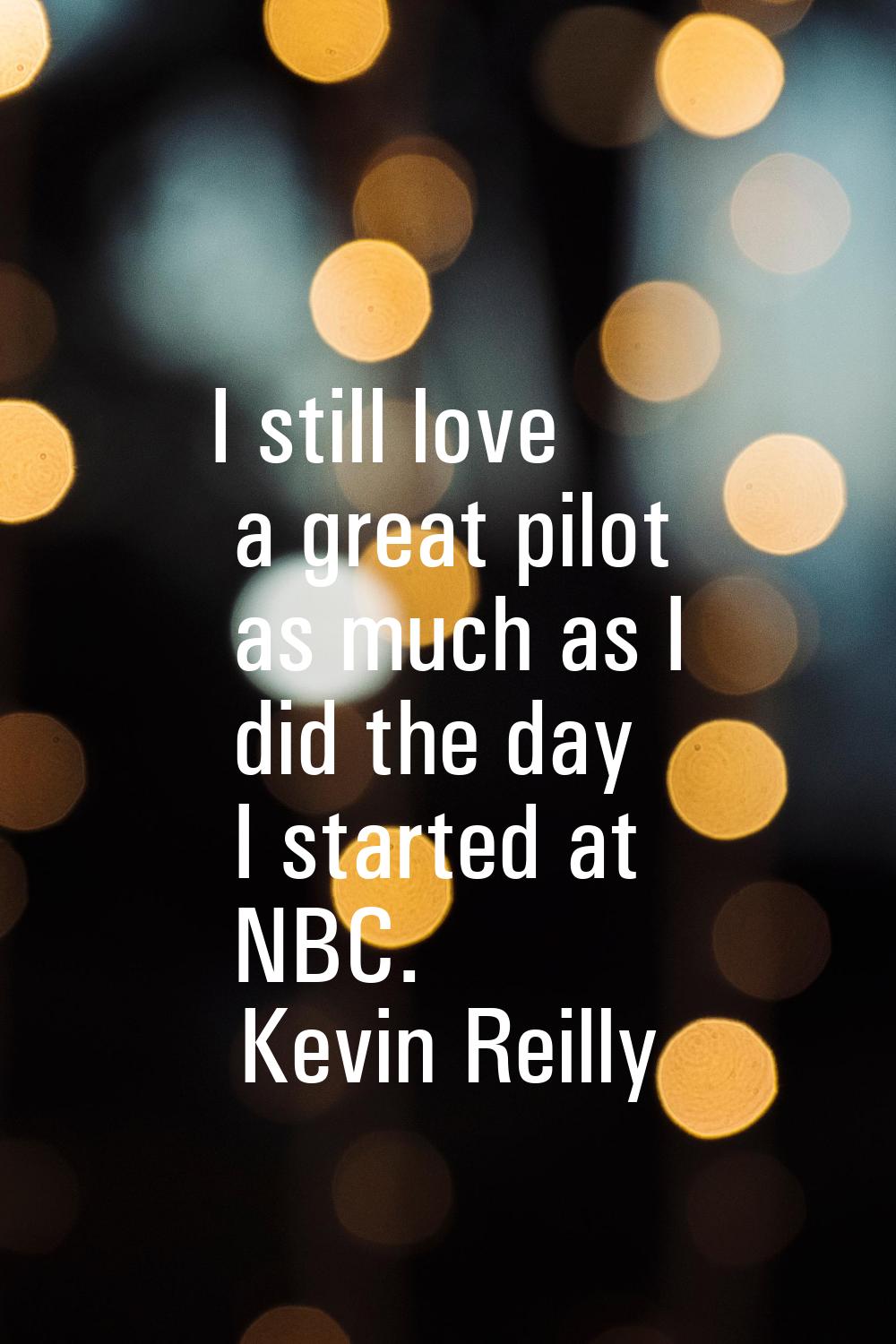 I still love a great pilot as much as I did the day I started at NBC.