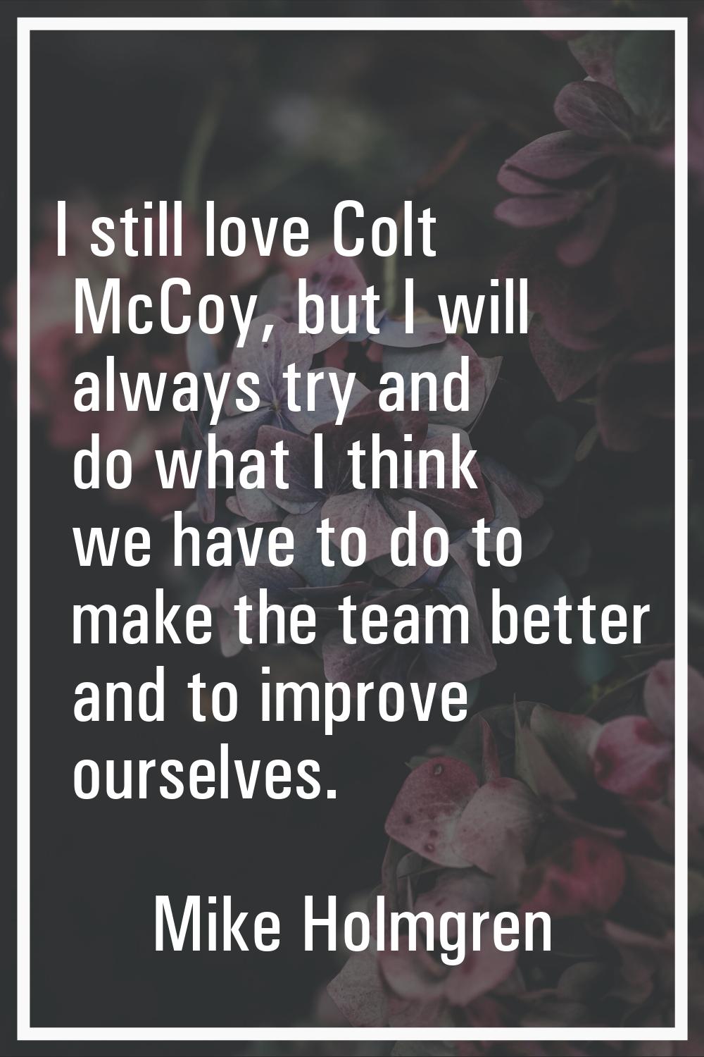 I still love Colt McCoy, but I will always try and do what I think we have to do to make the team b