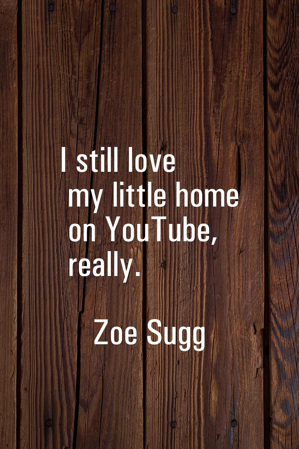 I still love my little home on YouTube, really.