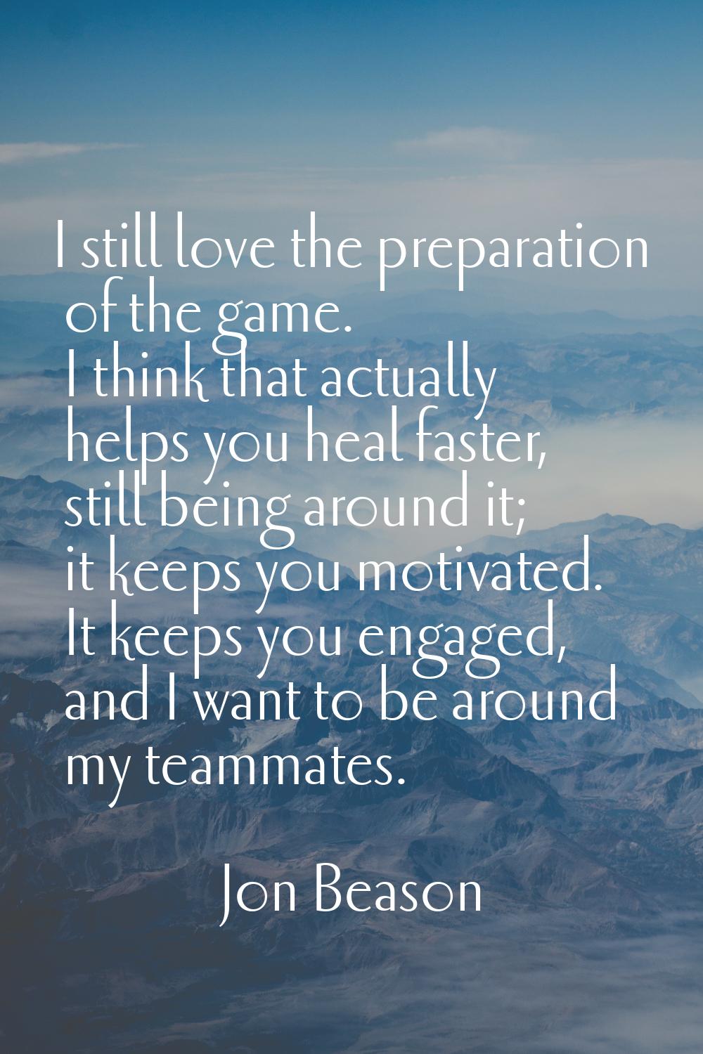I still love the preparation of the game. I think that actually helps you heal faster, still being 