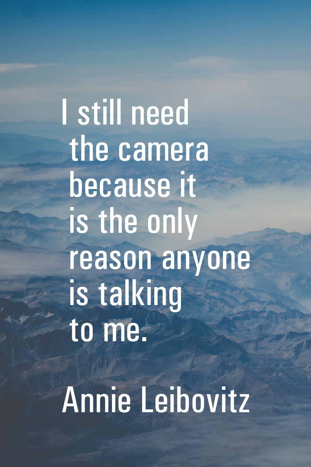 I still need the camera because it is the only reason anyone is talking to me.