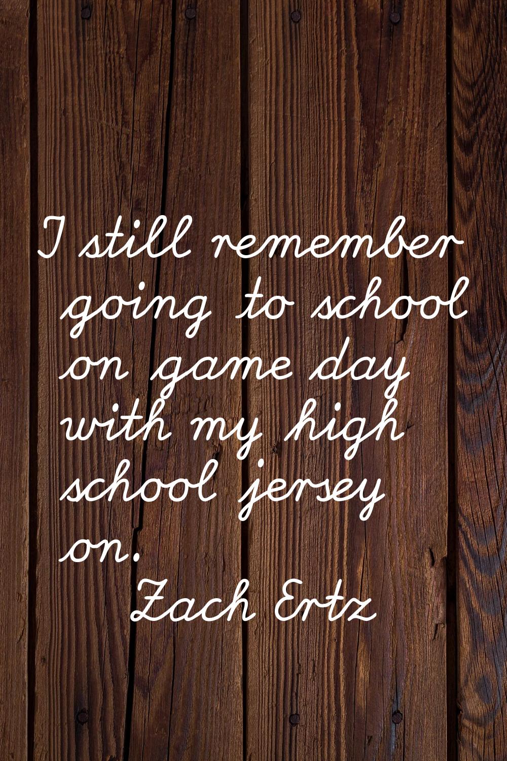 I still remember going to school on game day with my high school jersey on.