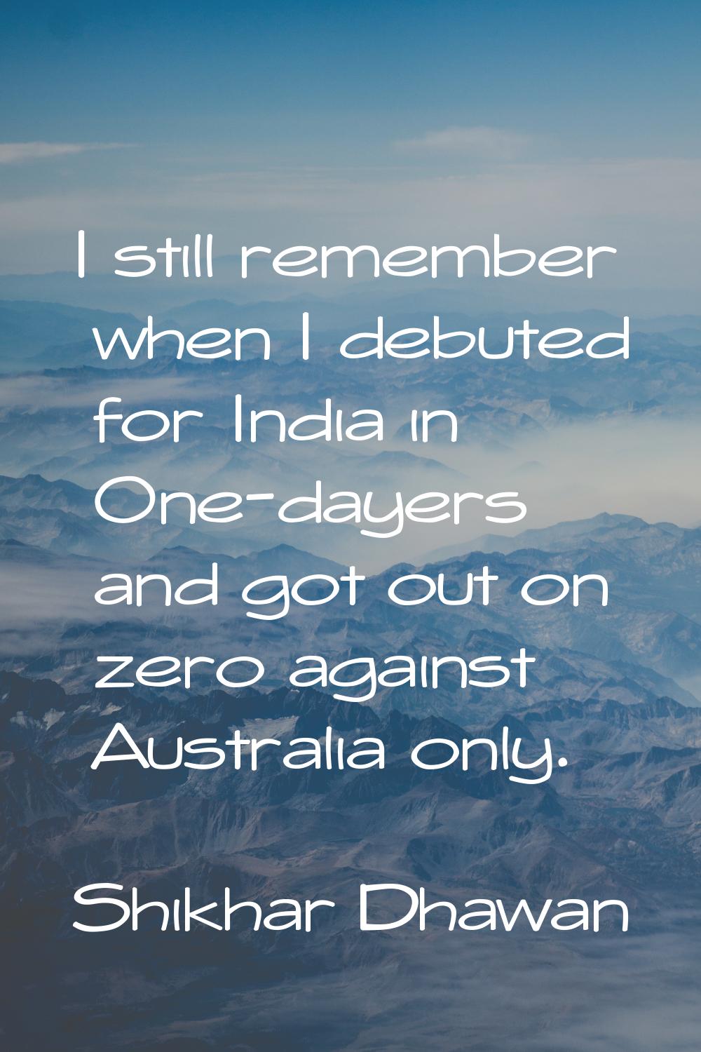 I still remember when I debuted for India in One-dayers and got out on zero against Australia only.