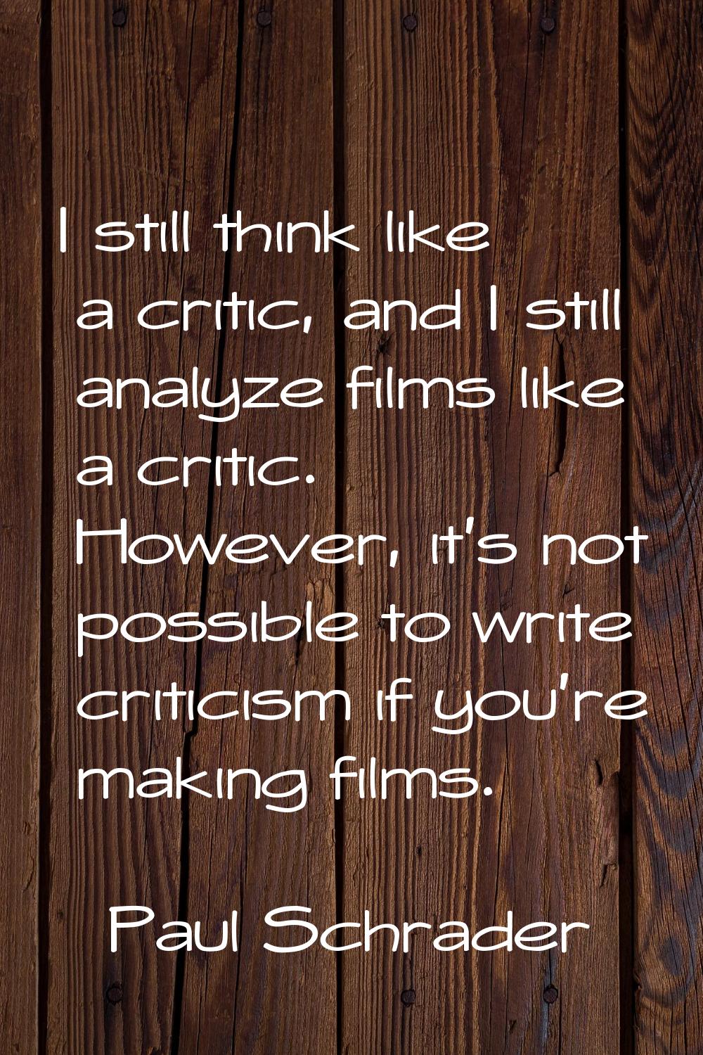 I still think like a critic, and I still analyze films like a critic. However, it's not possible to