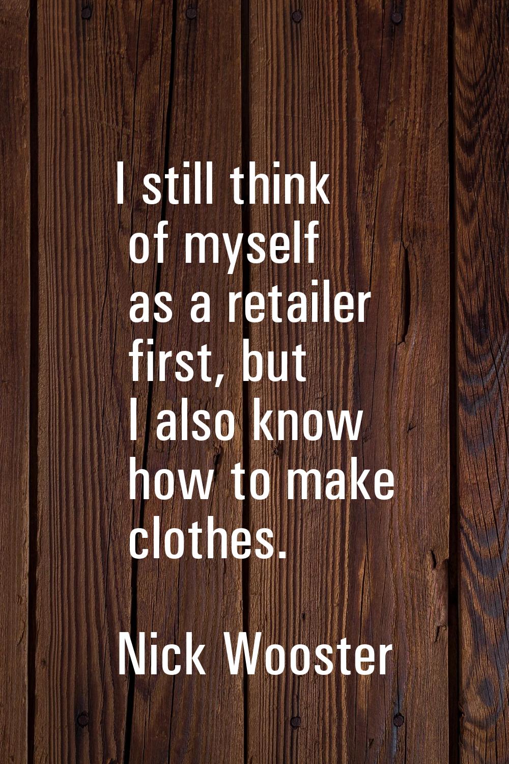I still think of myself as a retailer first, but I also know how to make clothes.