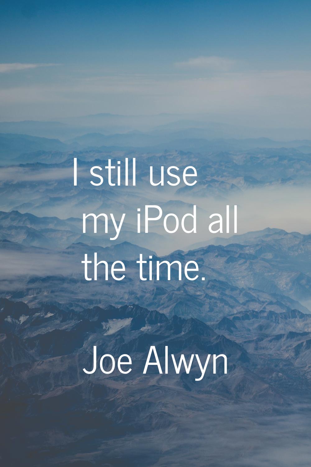 I still use my iPod all the time.