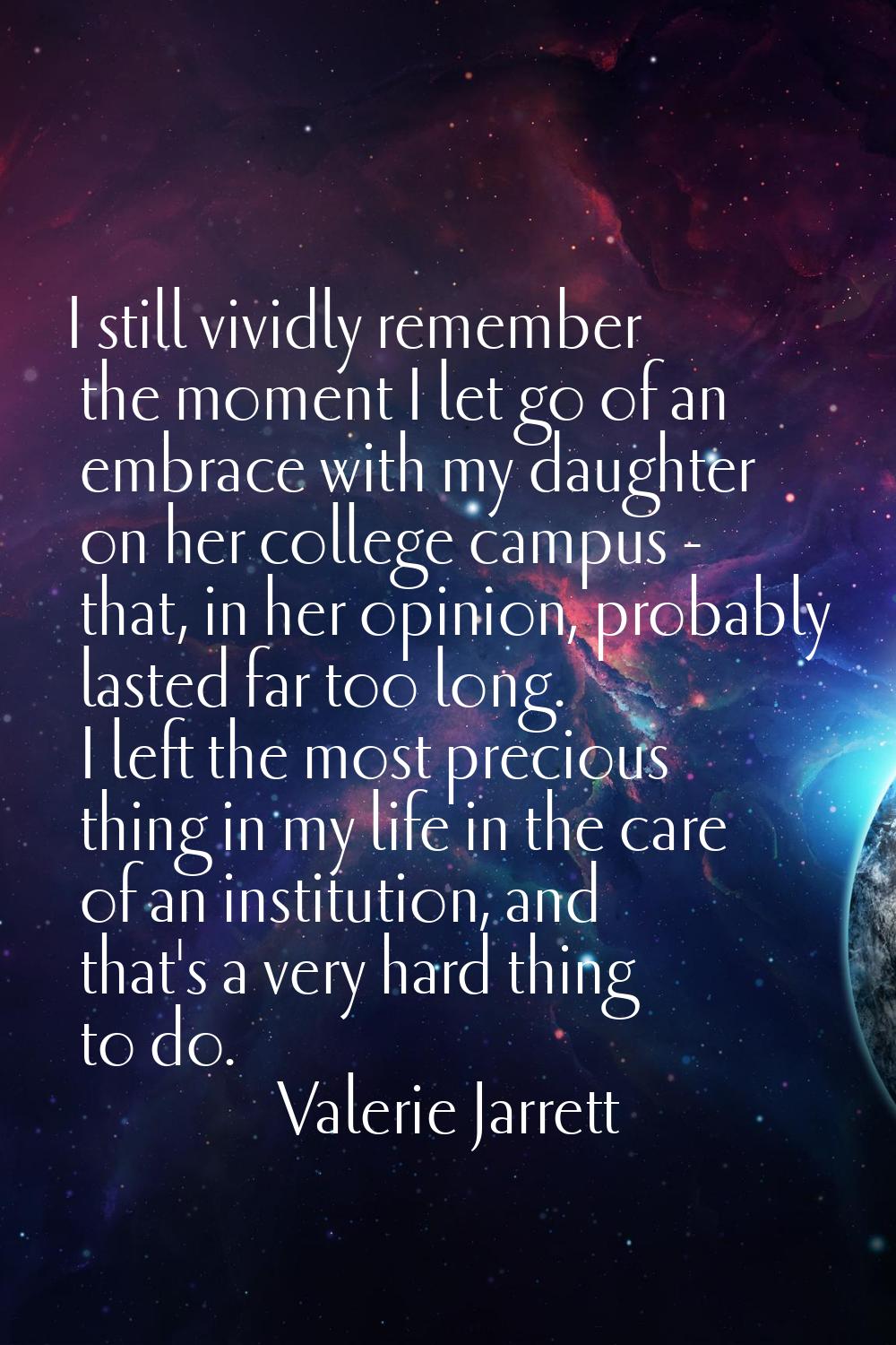I still vividly remember the moment I let go of an embrace with my daughter on her college campus -