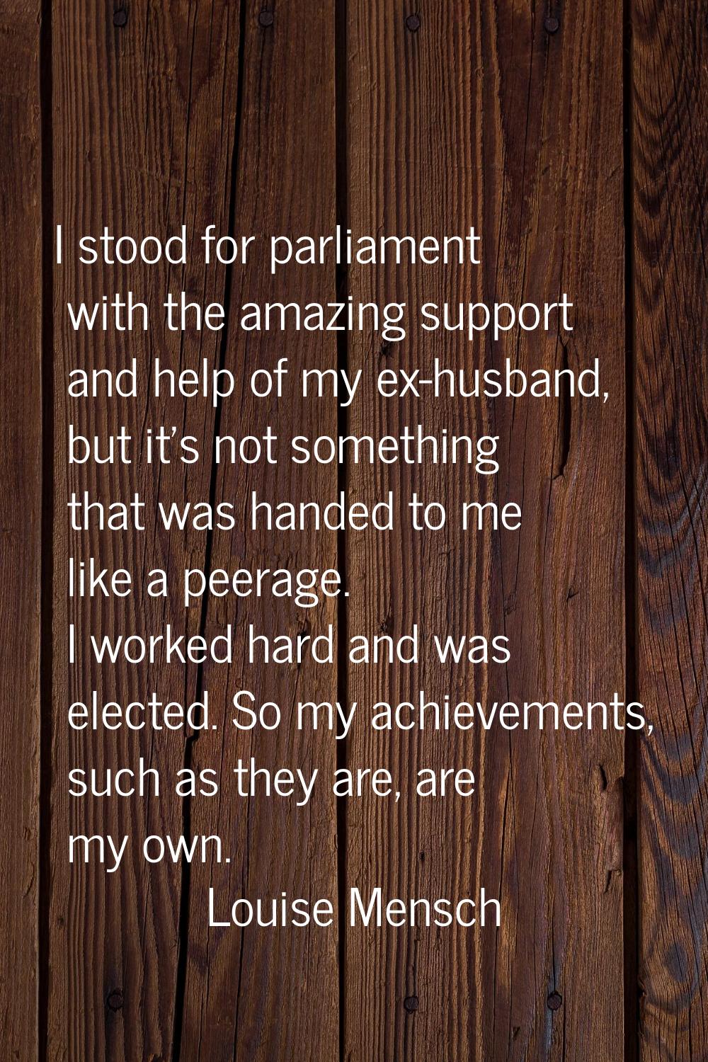 I stood for parliament with the amazing support and help of my ex-husband, but it's not something t