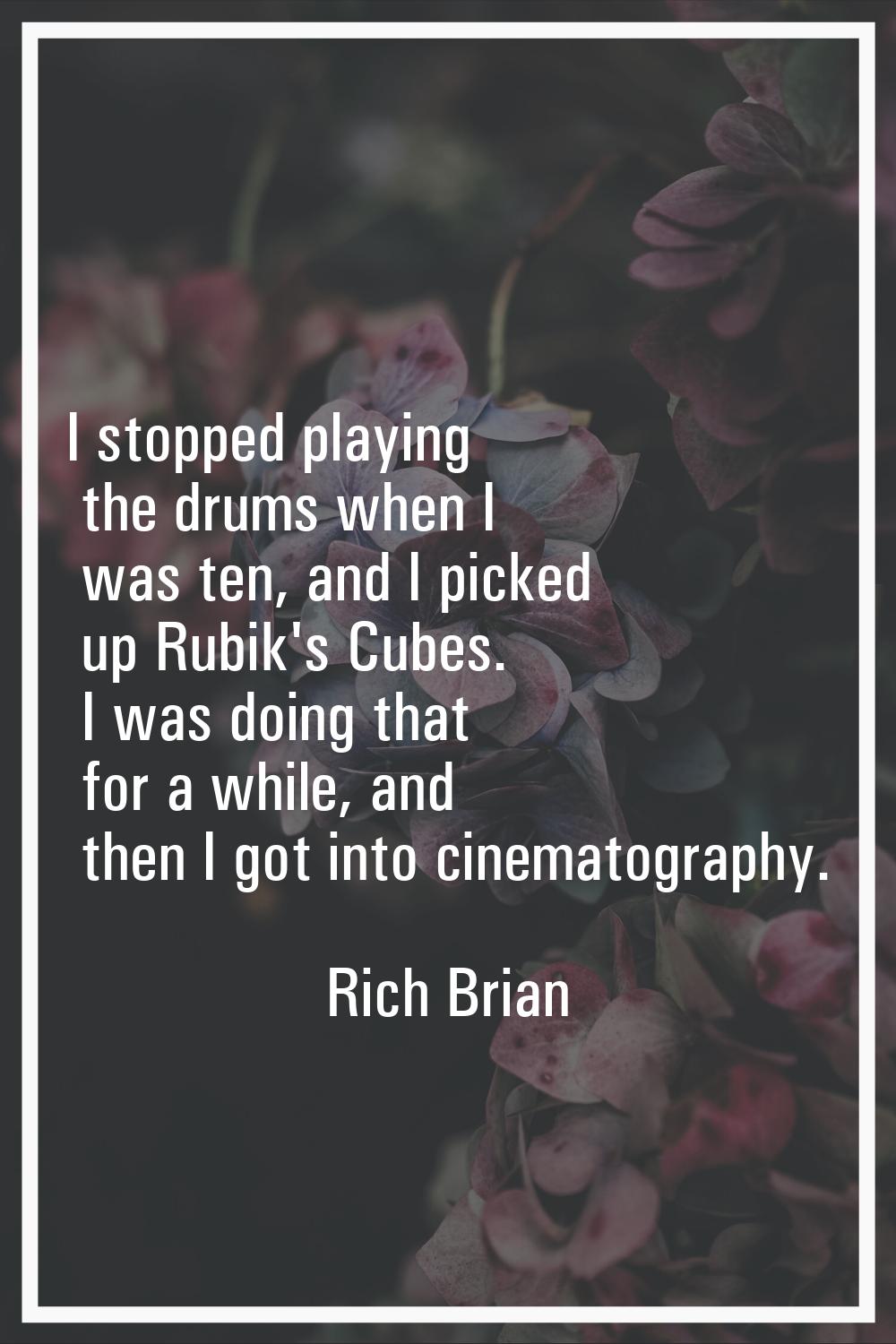 I stopped playing the drums when I was ten, and I picked up Rubik's Cubes. I was doing that for a w
