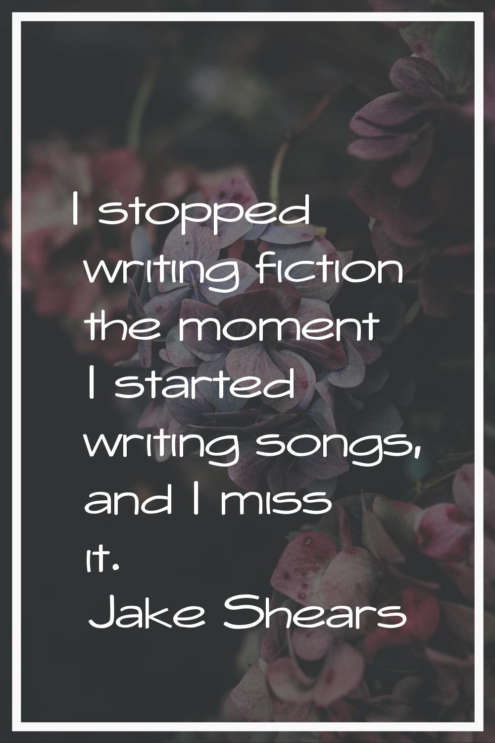I stopped writing fiction the moment I started writing songs, and I miss it.