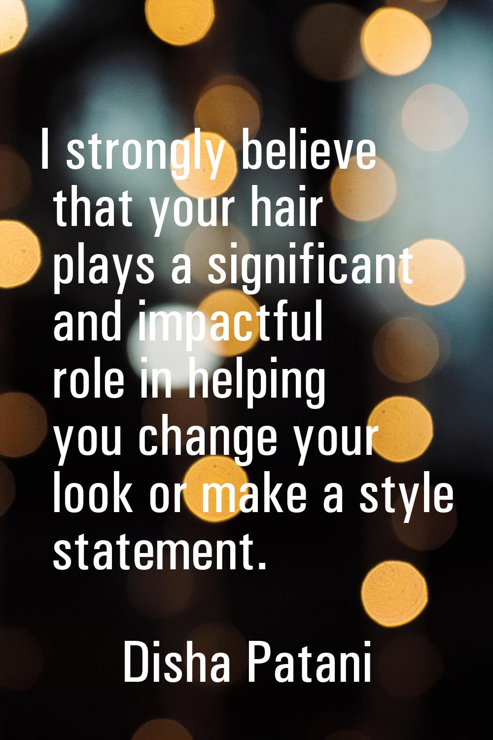 I strongly believe that your hair plays a significant and impactful role in helping you change your