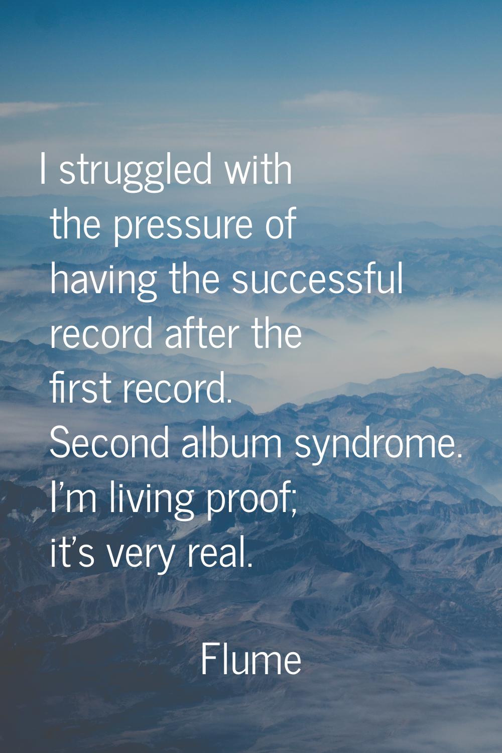 I struggled with the pressure of having the successful record after the first record. Second album 