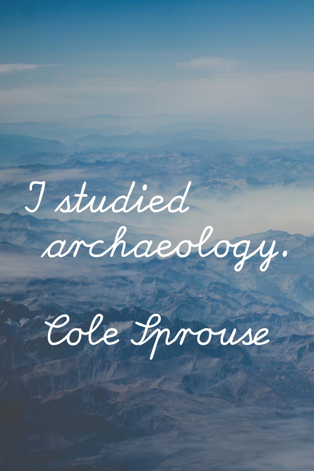 I studied archaeology.