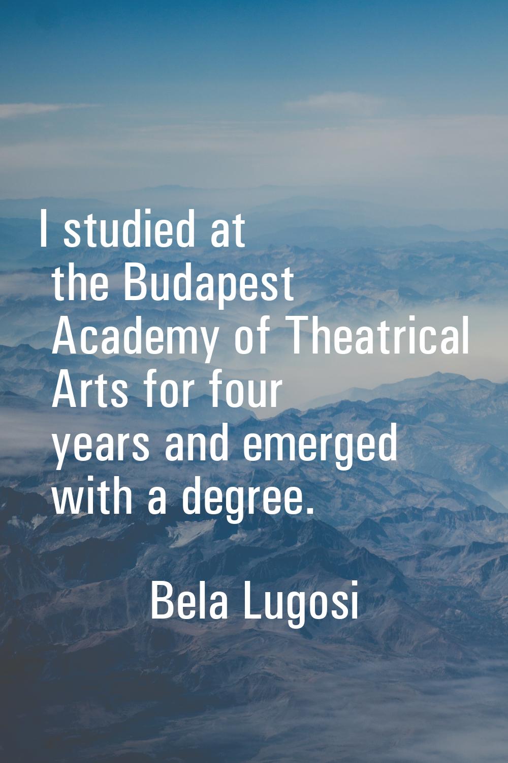 I studied at the Budapest Academy of Theatrical Arts for four years and emerged with a degree.