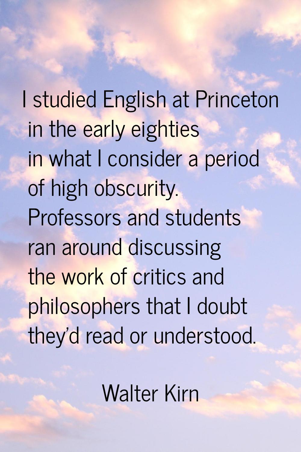 I studied English at Princeton in the early eighties in what I consider a period of high obscurity.