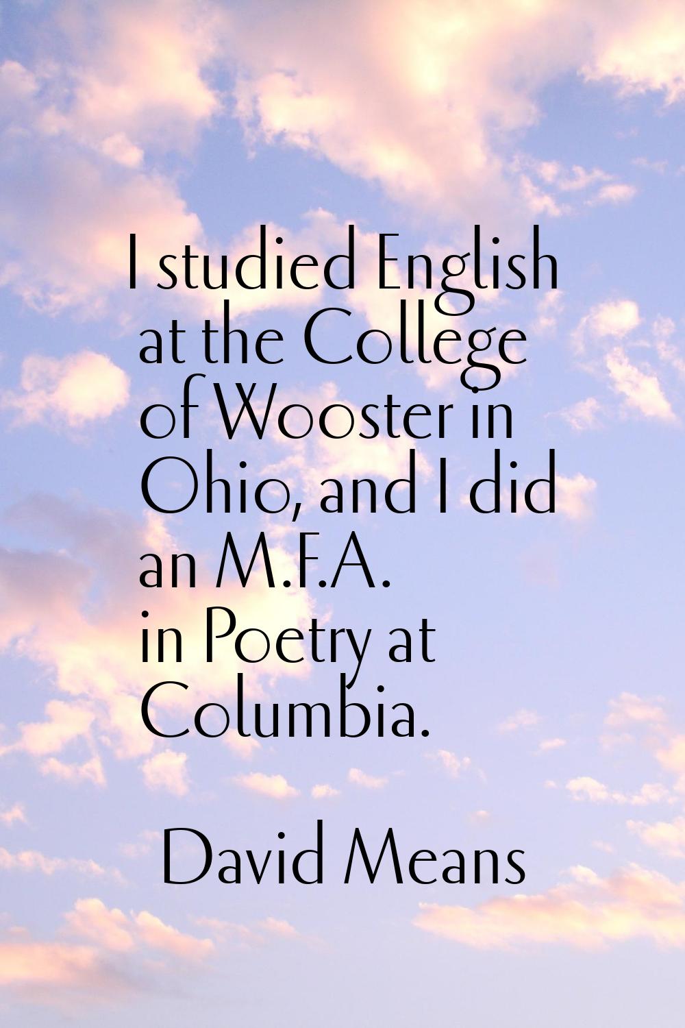 I studied English at the College of Wooster in Ohio, and I did an M.F.A. in Poetry at Columbia.