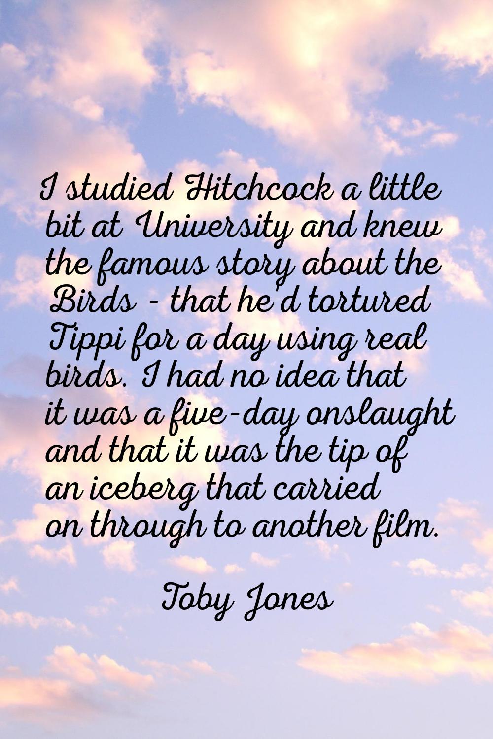 I studied Hitchcock a little bit at University and knew the famous story about the Birds - that he'