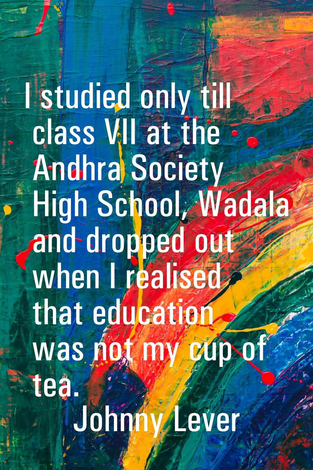 I studied only till class VII at the Andhra Society High School, Wadala and dropped out when I real
