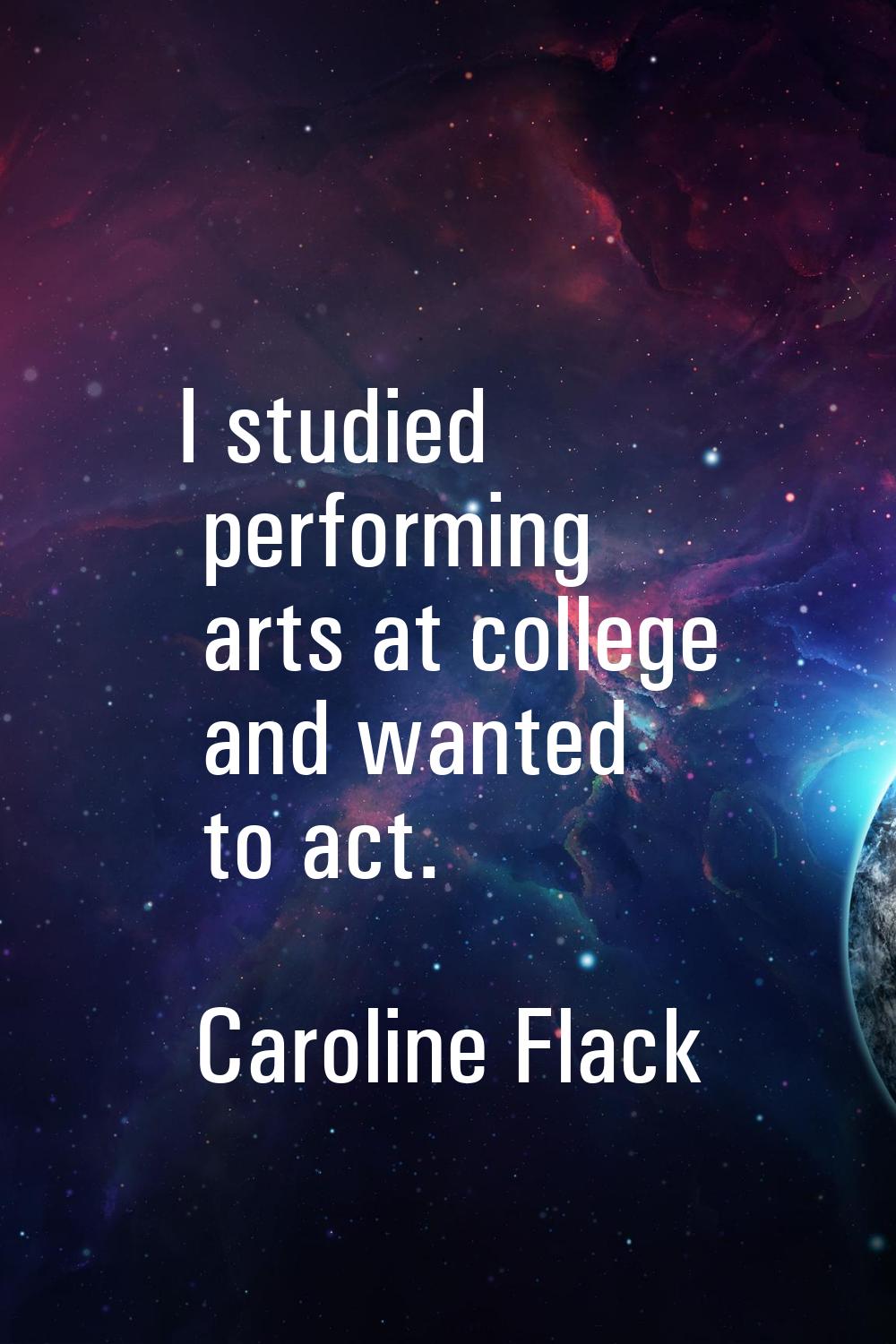 I studied performing arts at college and wanted to act.