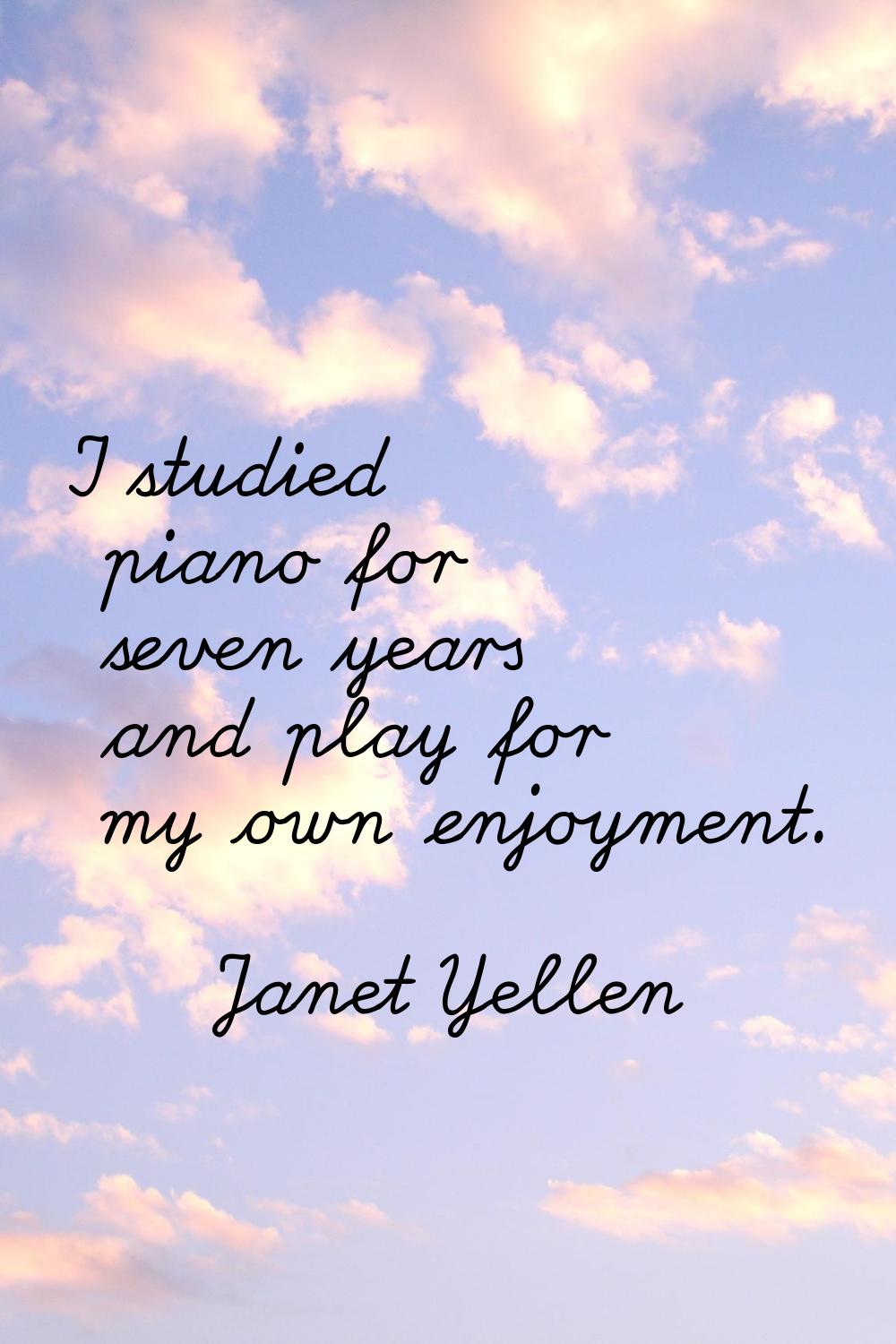 I studied piano for seven years and play for my own enjoyment.