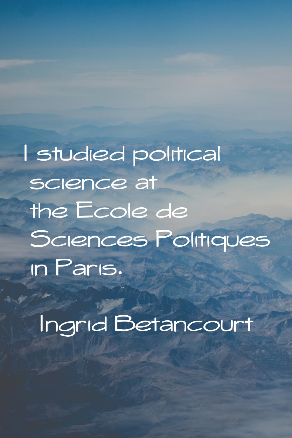I studied political science at the Ecole de Sciences Politiques in Paris.