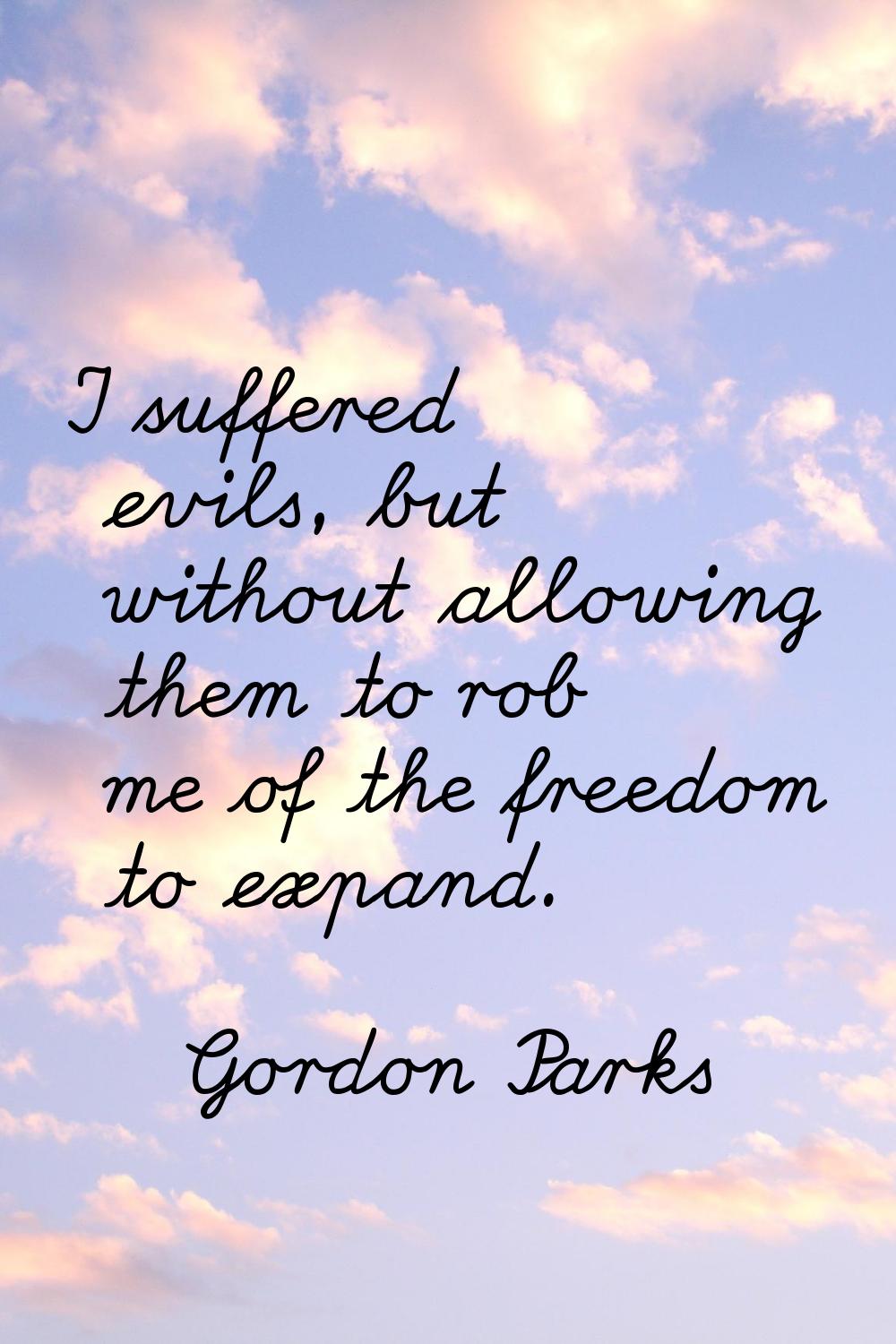 I suffered evils, but without allowing them to rob me of the freedom to expand.