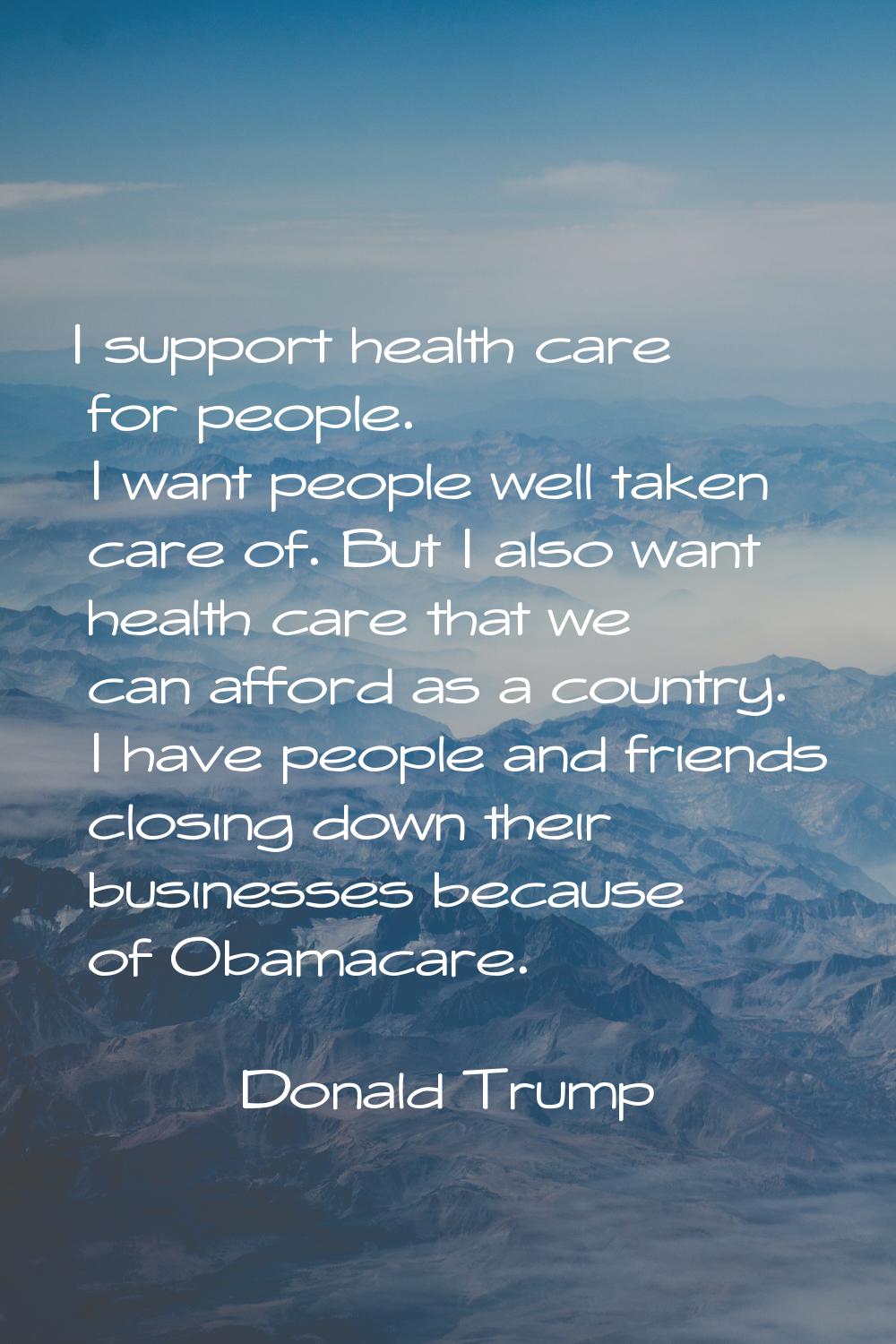 I support health care for people. I want people well taken care of. But I also want health care tha