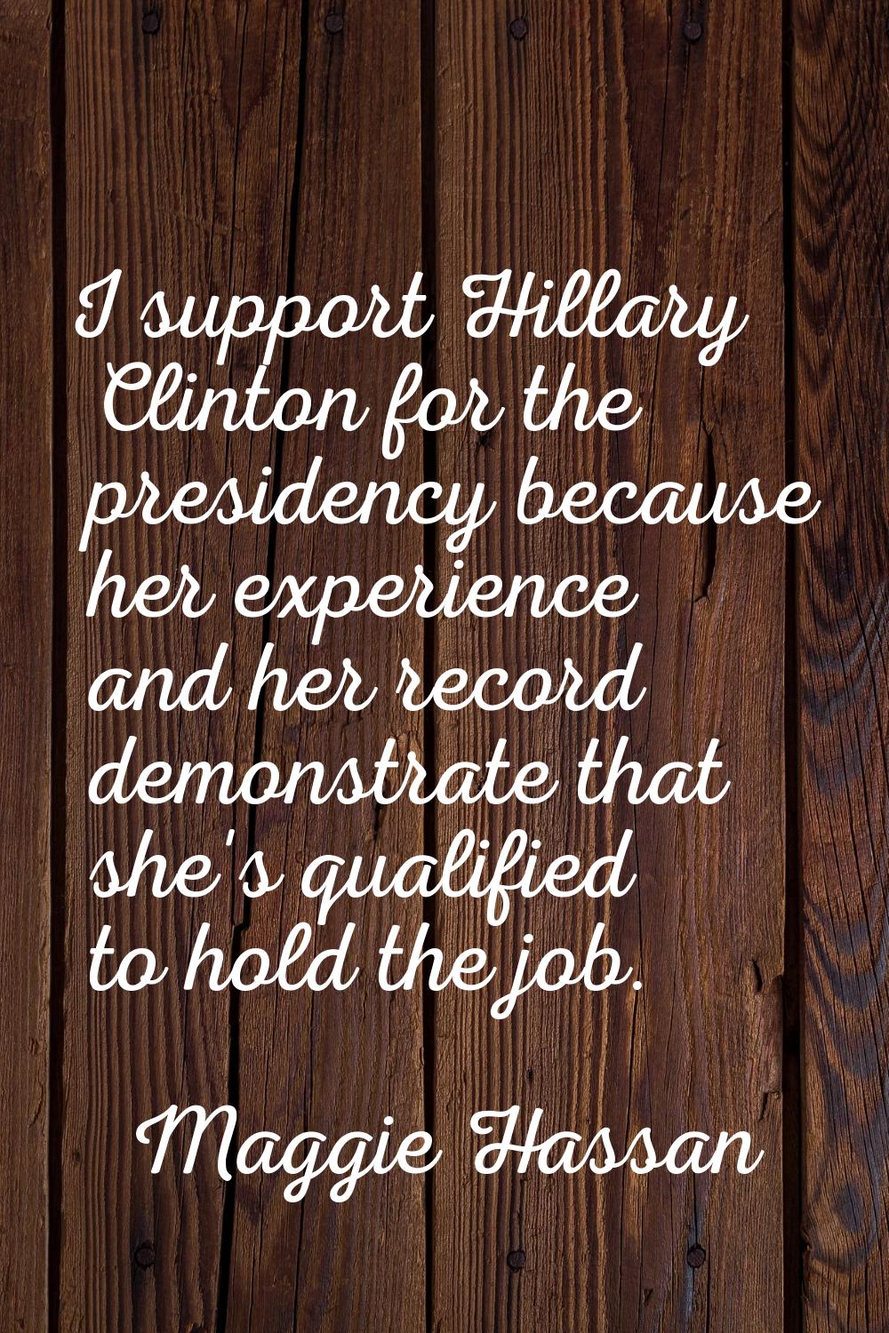 I support Hillary Clinton for the presidency because her experience and her record demonstrate that