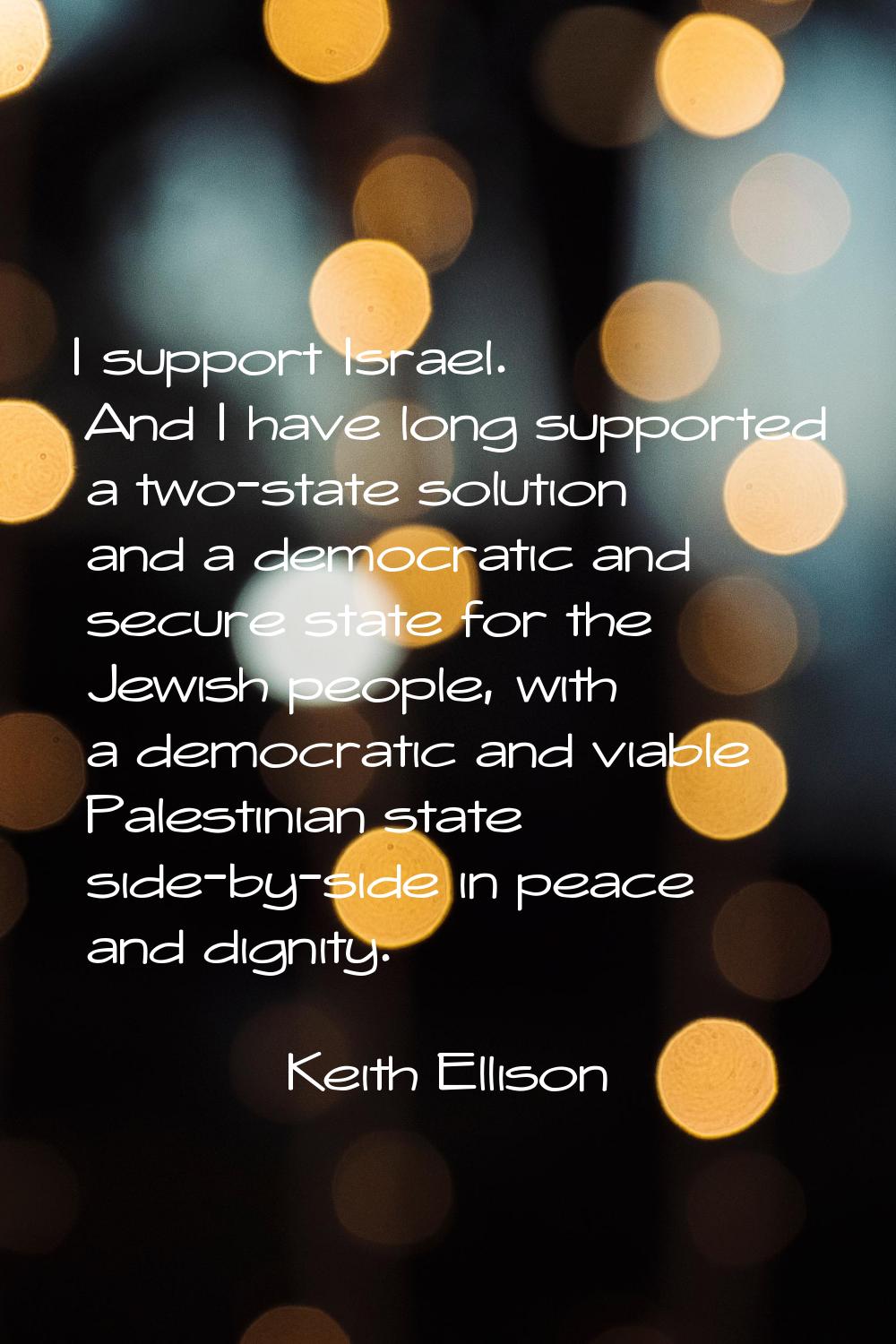 I support Israel. And I have long supported a two-state solution and a democratic and secure state 
