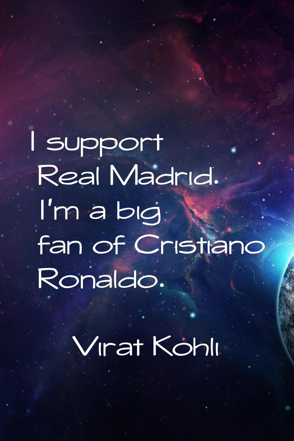 I support Real Madrid. I'm a big fan of Cristiano Ronaldo.