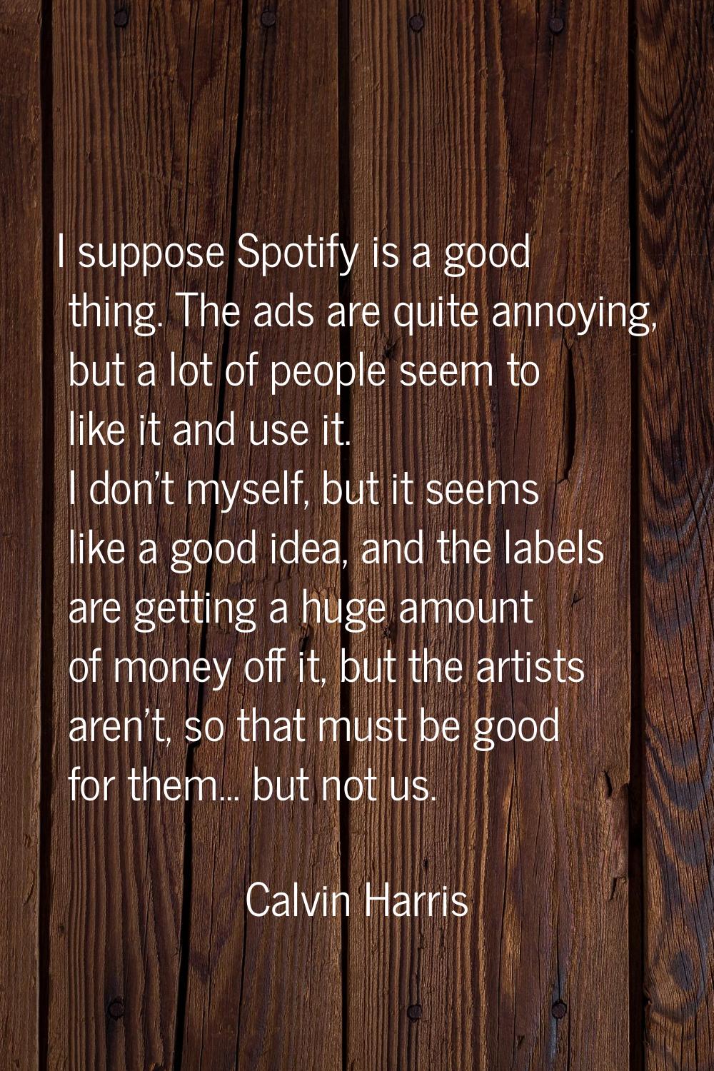 I suppose Spotify is a good thing. The ads are quite annoying, but a lot of people seem to like it 