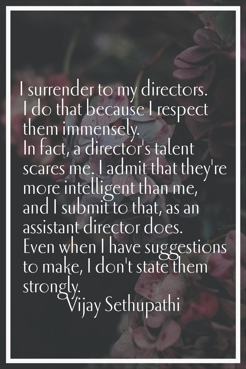 I surrender to my directors. I do that because I respect them immensely. In fact, a director's tale