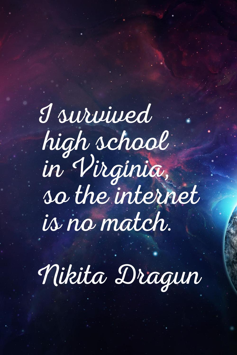 I survived high school in Virginia, so the internet is no match.