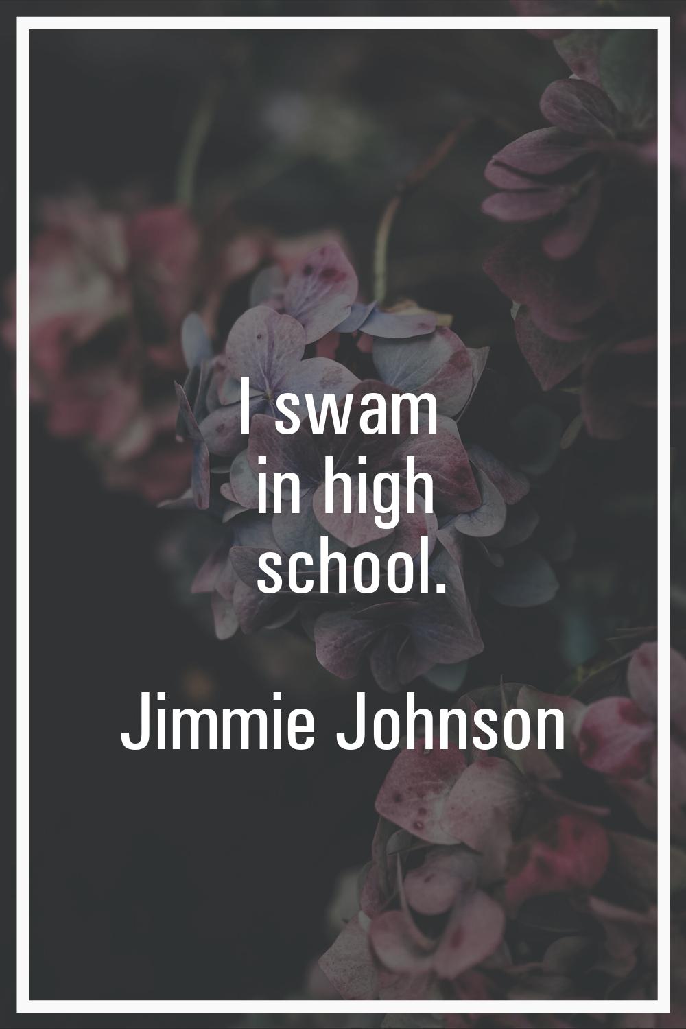 I swam in high school.