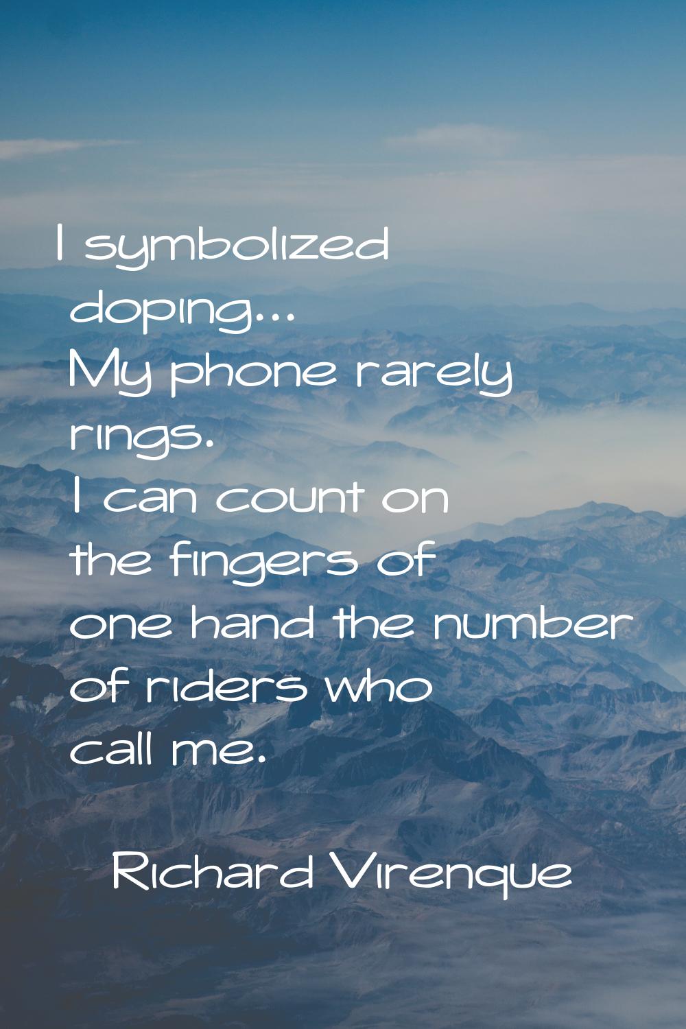 I symbolized doping... My phone rarely rings. I can count on the fingers of one hand the number of 