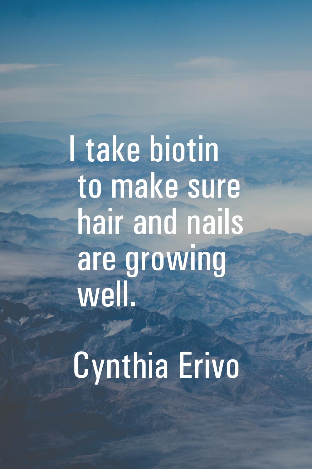 I take biotin to make sure hair and nails are growing well.