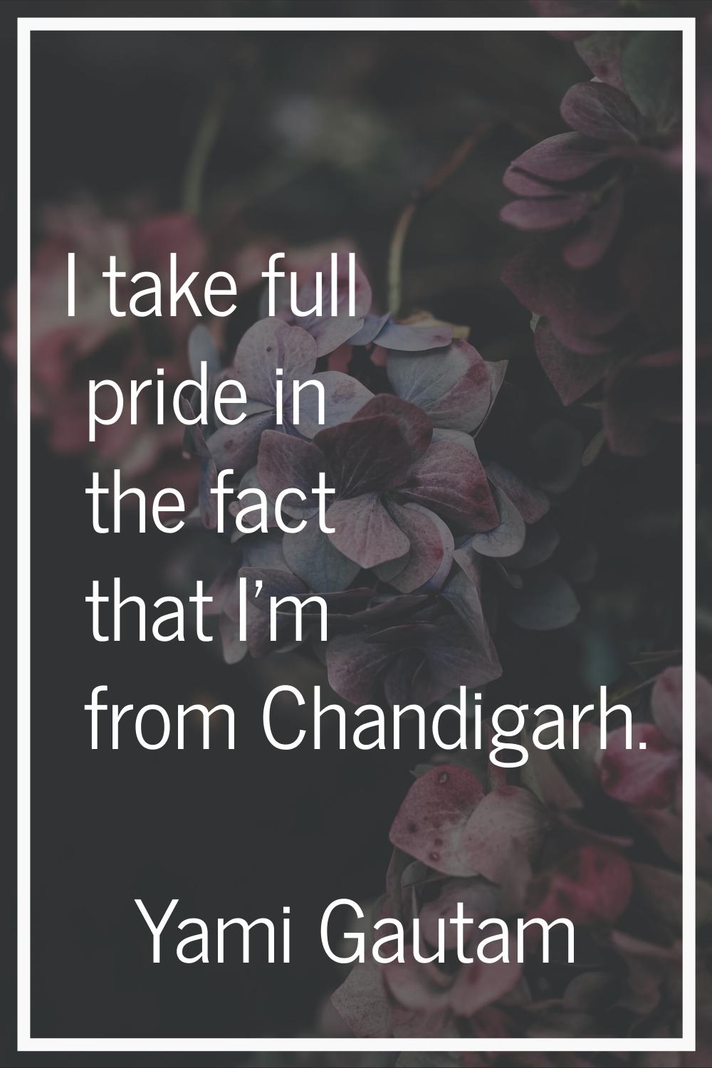 I take full pride in the fact that I'm from Chandigarh.