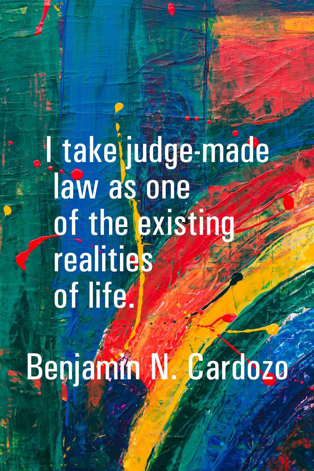 I take judge-made law as one of the existing realities of life.